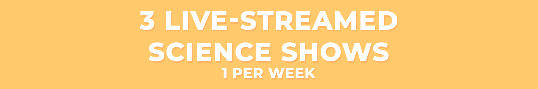 3 live-streamed science shows 1 per week