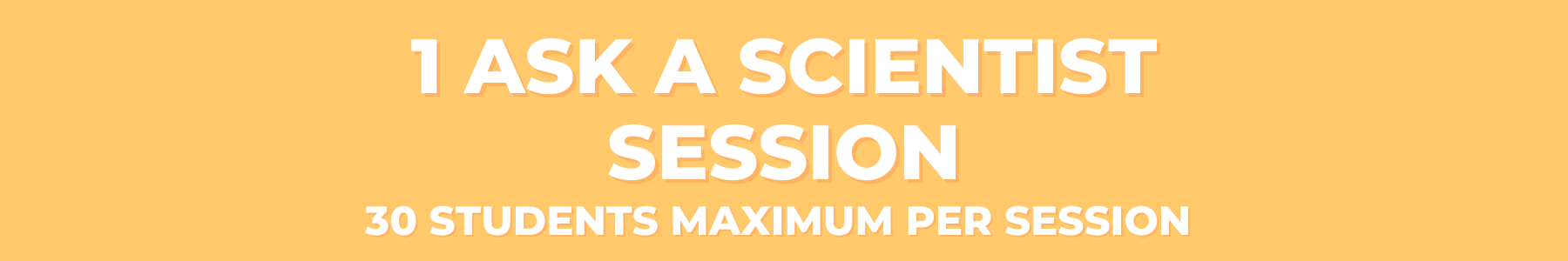 1 ask a scientist session 30 students maximum per session